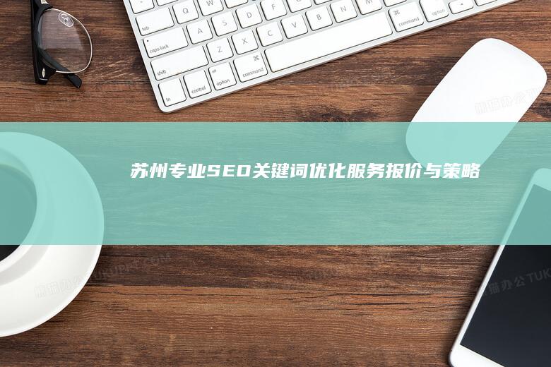 苏州专业SEO关键词优化服务报价与策略