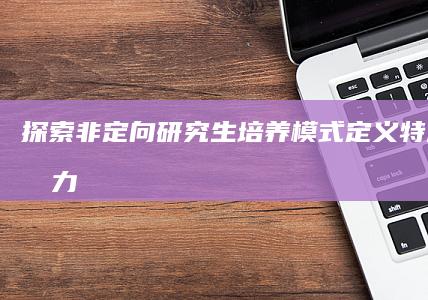 探索非定向研究生培养模式：定义、特点与影响力解析